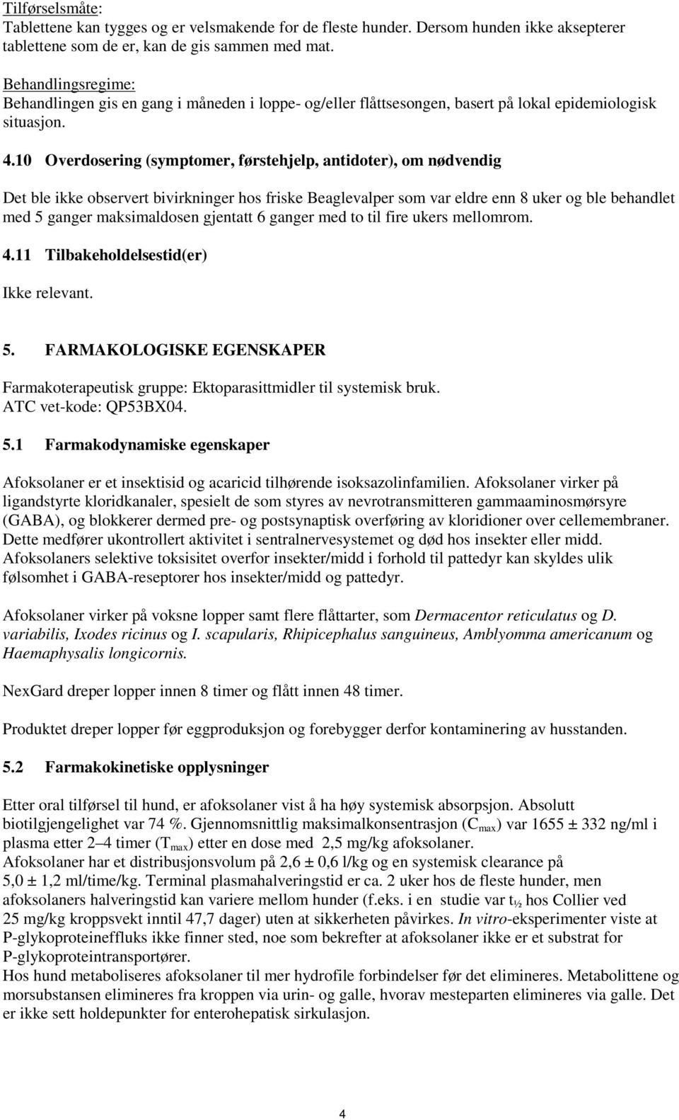 10 Overdosering (symptomer, førstehjelp, antidoter), om nødvendig Det ble ikke observert bivirkninger hos friske Beaglevalper som var eldre enn 8 uker og ble behandlet med 5 ganger maksimaldosen