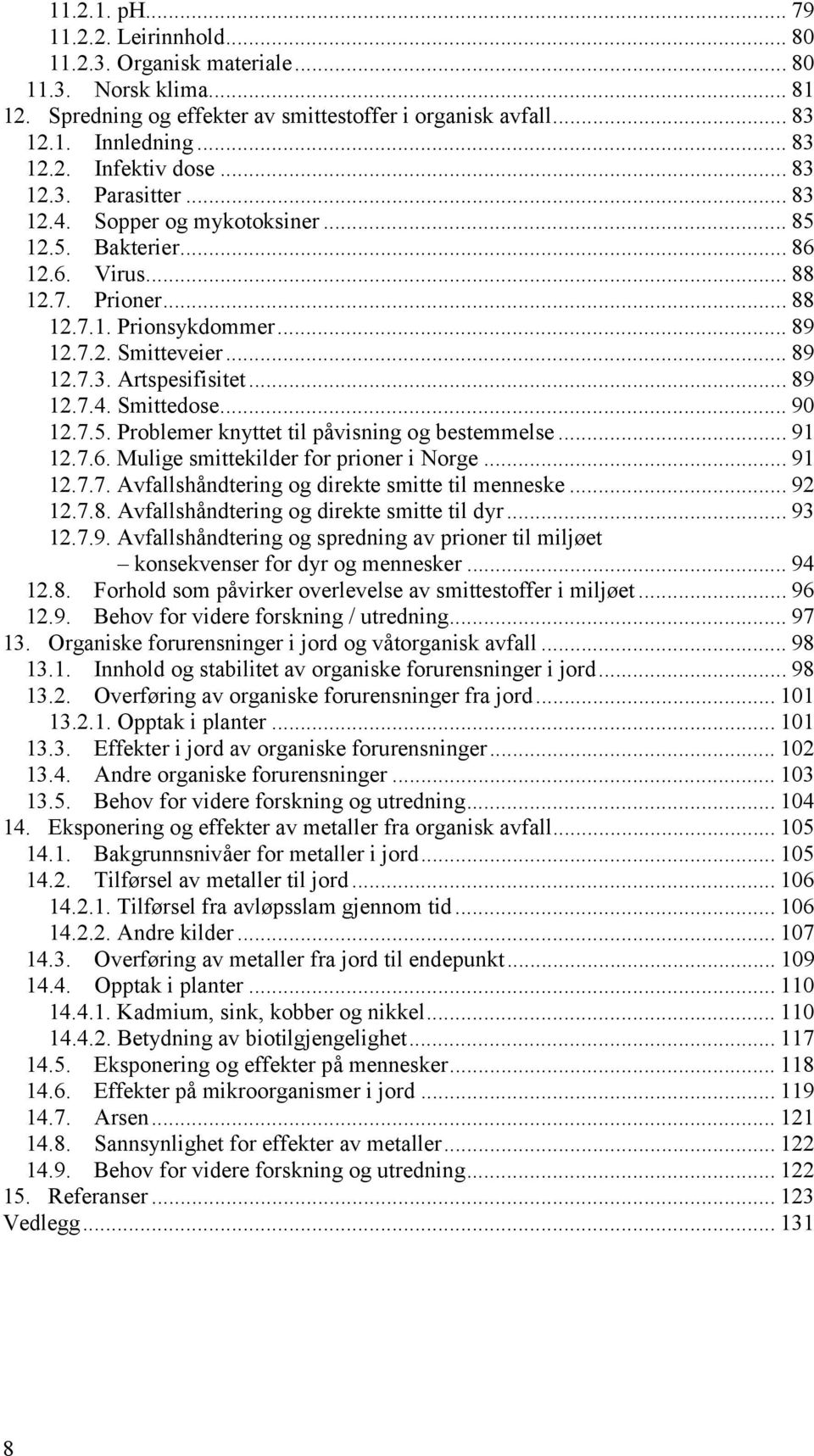 .. 89 12.7.4. Smittedose... 90 12.7.5. Problemer knyttet til påvisning og bestemmelse... 91 12.7.6. Mulige smittekilder for prioner i Norge... 91 12.7.7. Avfallshåndtering og direkte smitte til menneske.