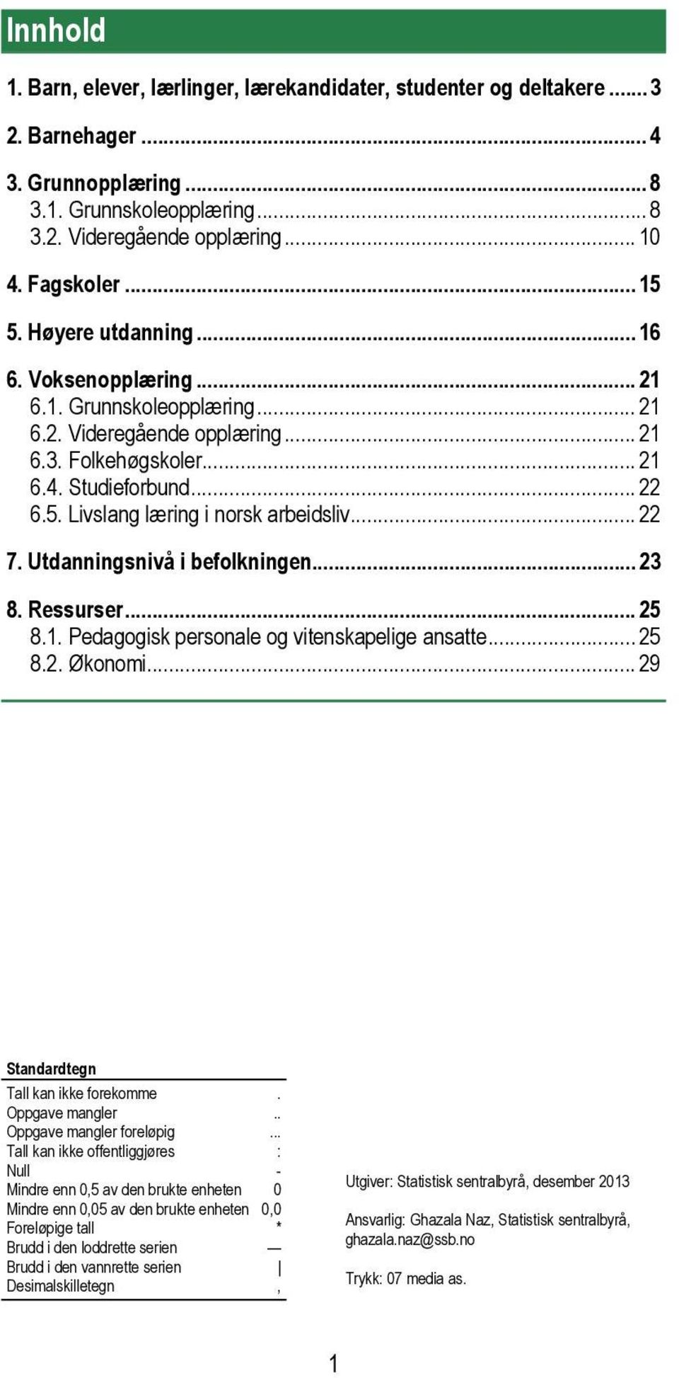 .. 22 7. Utdanningsnivå i befolkningen... 23 8. Ressurser... 25 8.1. Pedagogisk personale og vitenskapelige ansatte... 25 8.2. Økonomi... 29 Standardtegn Tall kan ikke forekomme. Oppgave mangler.