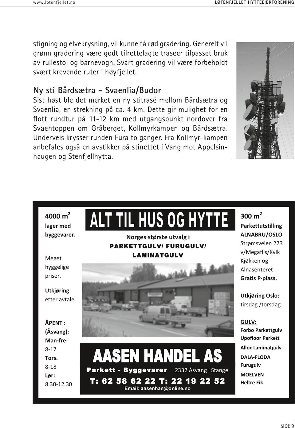 Dette gir mulighet for en flott rundtur på 11-12 km med utgangspunkt nordover fra Svaen toppen om Gråberget, Kollmyrkampen og Bårdsætra. Underveis krysser runden Fura to ganger.