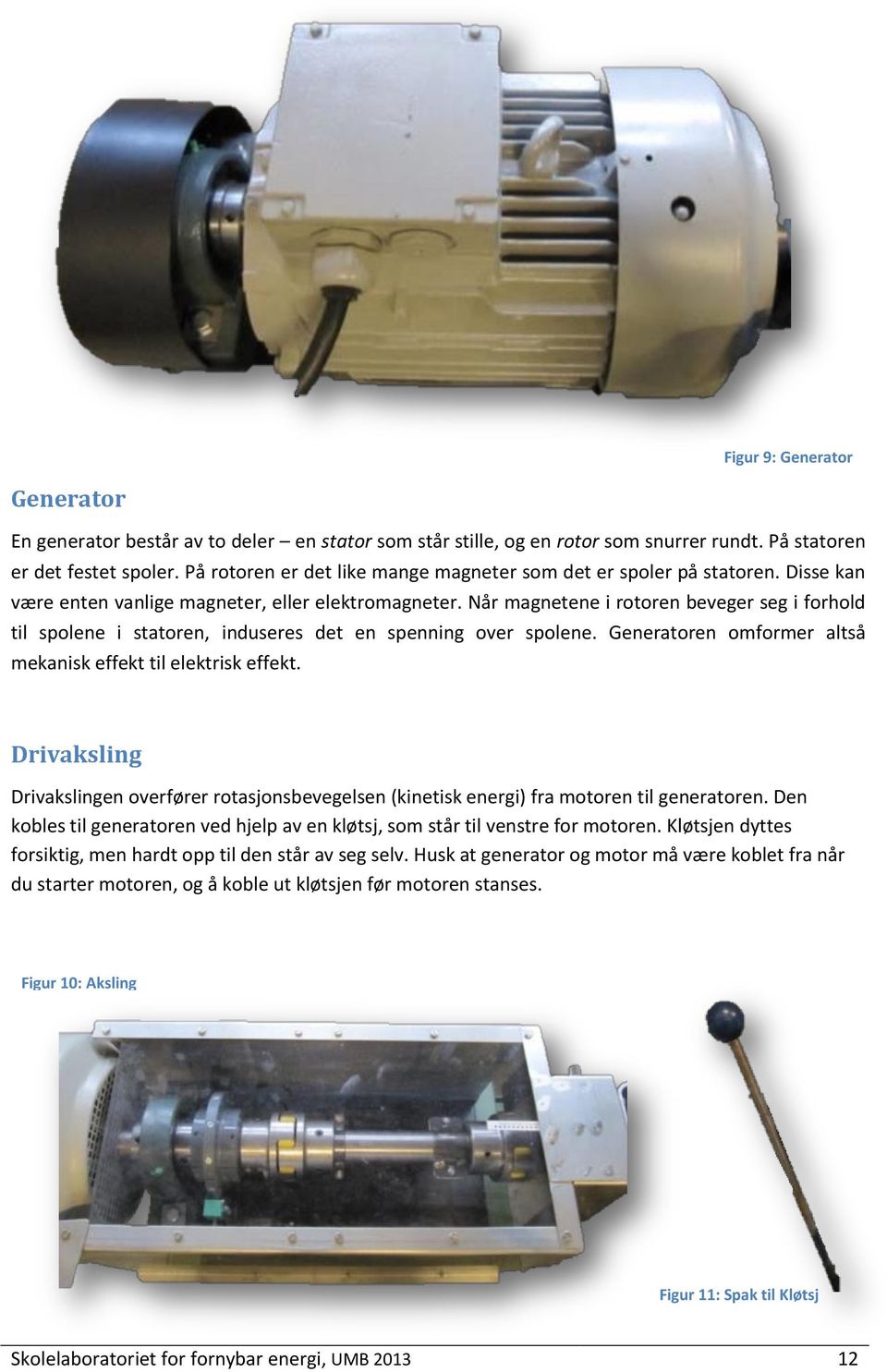 Når magnetene i rotoren beveger seg i forhold til spolene i statoren, induseres det en spenning over spolene. Generatoren omformer altså mekanisk effekt til elektrisk effekt.