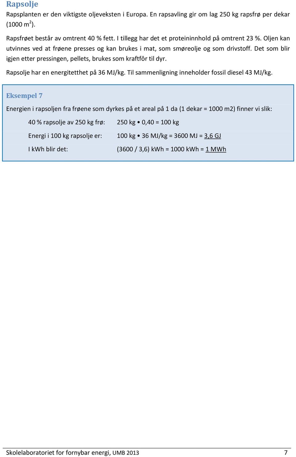 Det som blir igjen etter pressingen, pellets, brukes som kraftfôr til dyr. Rapsolje har en energitetthet på 36 MJ/kg. Til sammenligning inneholder fossil diesel 43 MJ/kg.