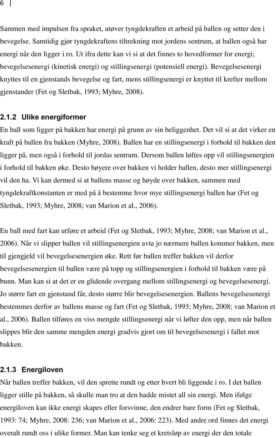 Ut ifra dette kan vi si at det finnes to hovedformer for energi; bevegelsesenergi (kinetisk energi) og stillingsenergi (potensiell energi).