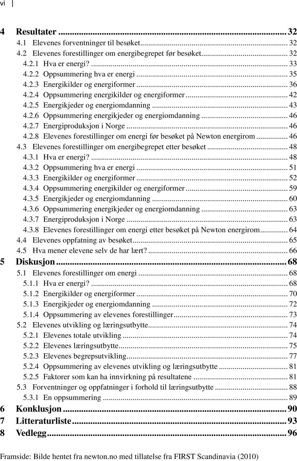 .. 46 4.2.8 Elevenes forestillinger om energi før besøket på Newton energirom... 46 4.3 Elevenes forestillinger om energibegrepet etter besøket... 48 4.3.1 Hva er energi?... 48 4.3.2 Oppsummering hva er energi.