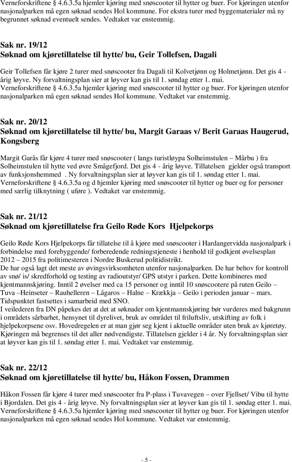 19/12 Søknad om kjøretillatelse til hytte/ bu, Geir Tollefsen, Dagali Geir Tollefsen får kjøre 2 turer med snøscooter fra Dagali til Kolvetjønn og Holmetjønn. Det gis 4 - årig løyve.