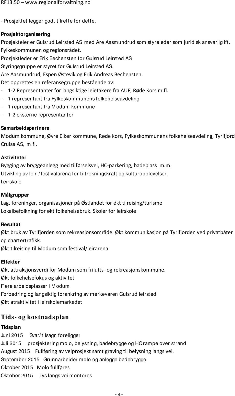 Det opprettes en referansegruppe bestående av: 12 Representanter for langsiktige leietakere fra AUF, Røde Kors m.fl.