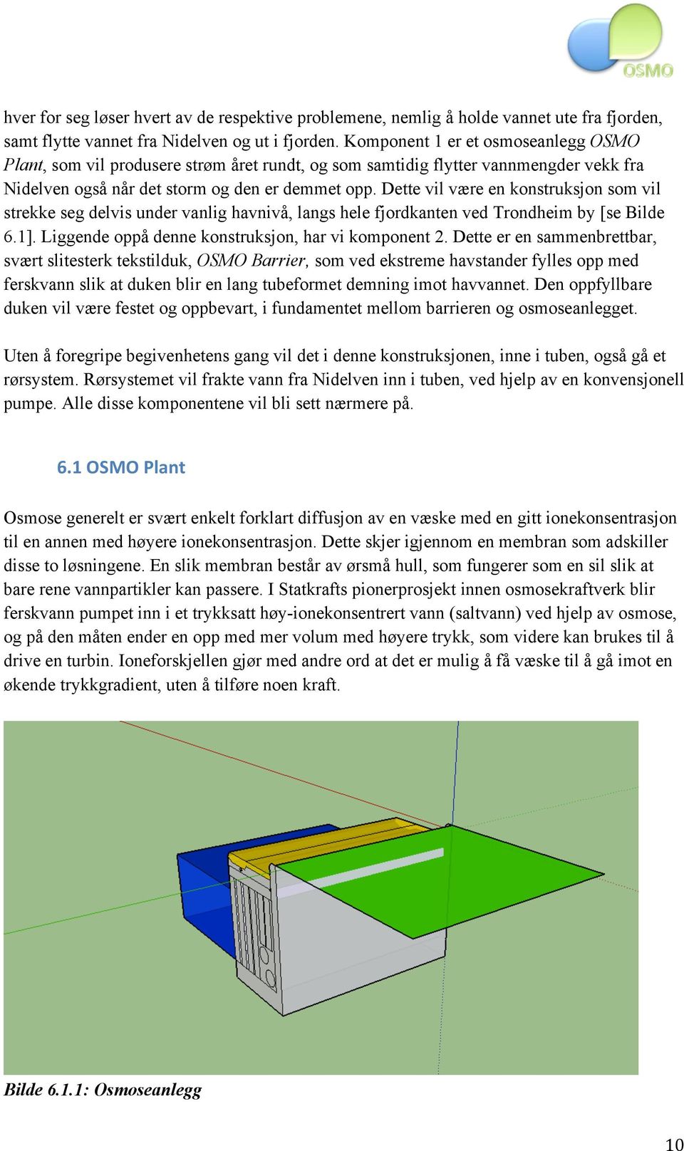 Dette vil være en konstruksjon som vil strekke seg delvis under vanlig havnivå, langs hele fjordkanten ved Trondheim by [se Bilde 6.1]. Liggende oppå denne konstruksjon, har vi komponent 2.