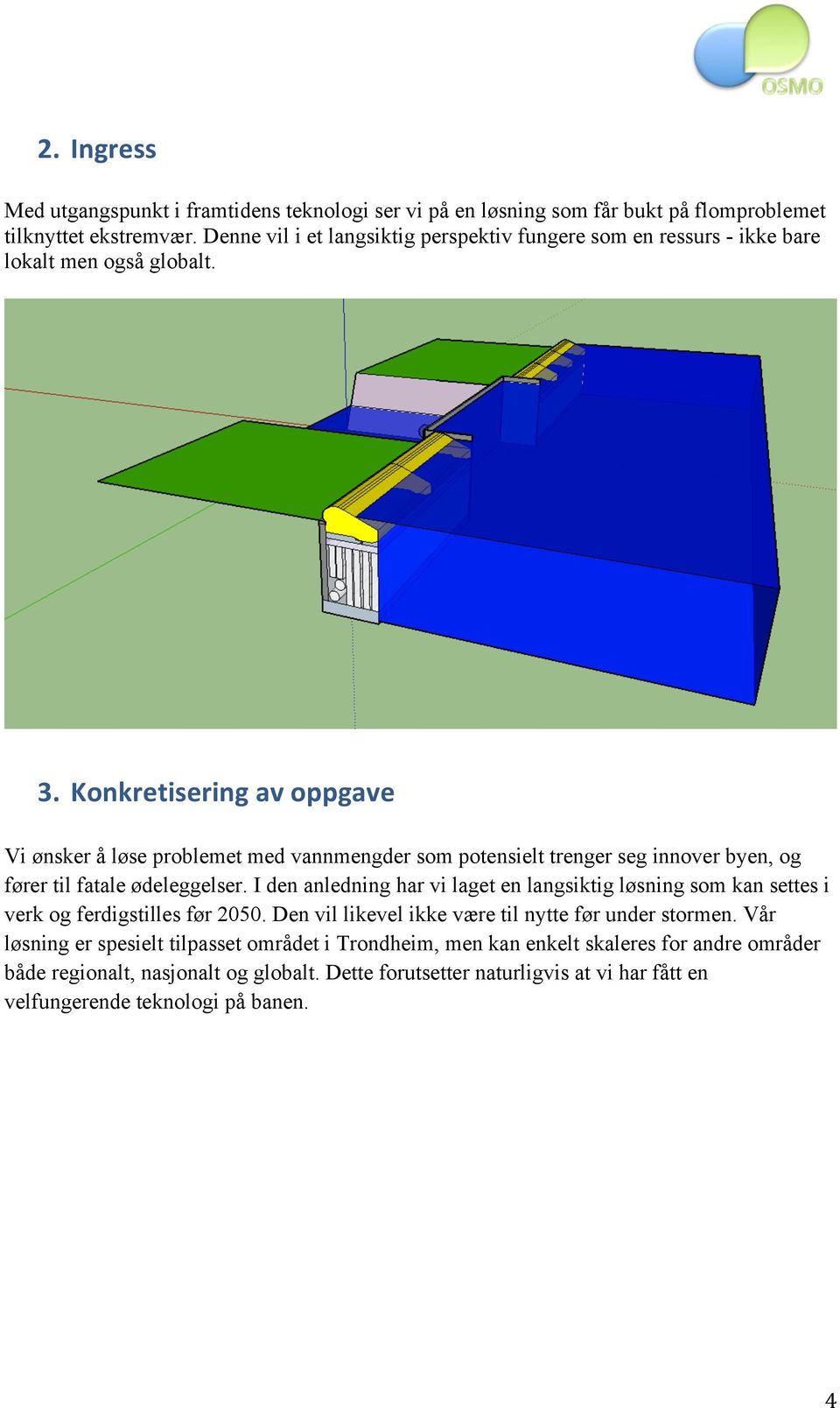 Konkretisering av oppgave Vi ønsker å løse problemet med vannmengder som potensielt trenger seg innover byen, og fører til fatale ødeleggelser.