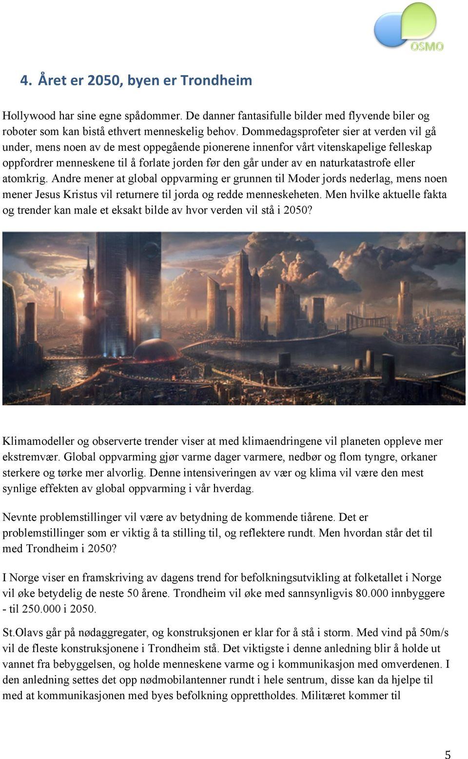 naturkatastrofe eller atomkrig. Andre mener at global oppvarming er grunnen til Moder jords nederlag, mens noen mener Jesus Kristus vil returnere til jorda og redde menneskeheten.