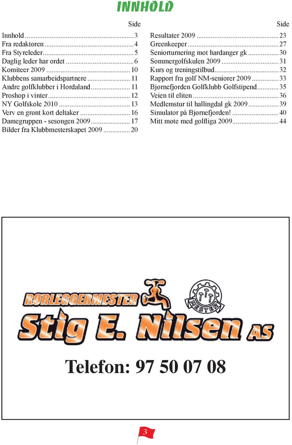 200923 Greenkeeper27 Seniorturnering mot hardanger gk30 Sommergolfskulen 200931 Kurs og treningstilbud32 Rapport fra golf NM-seniorer 200933 Bjørnefjorden