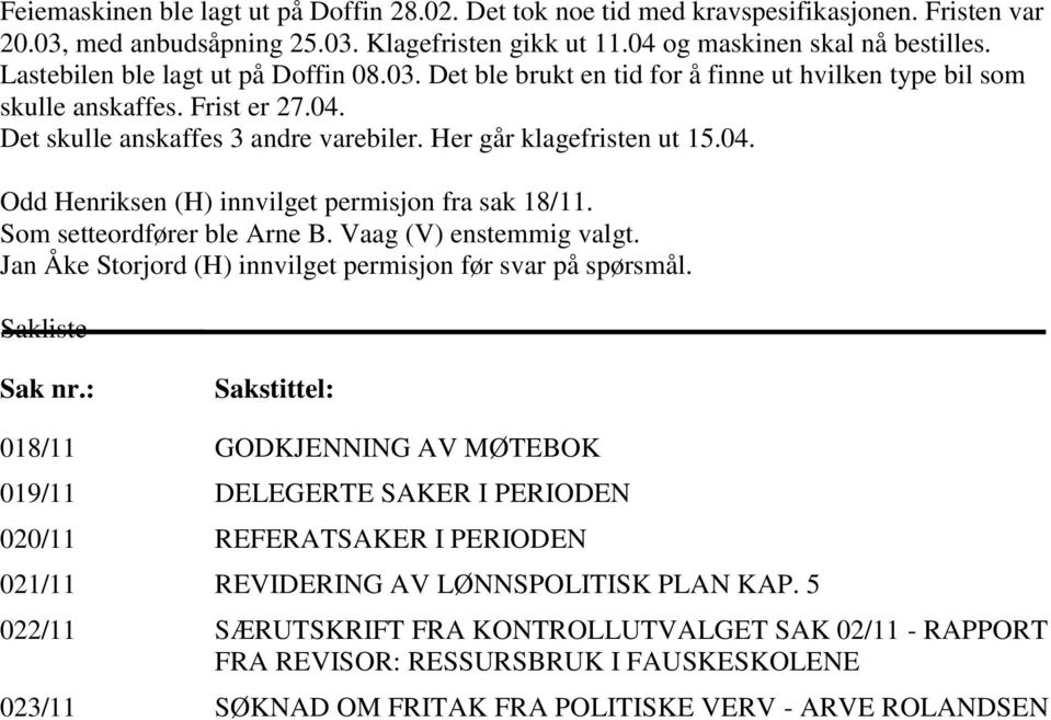 04. Odd Henriksen (H) innvilget permisjon fra sak 18/11. Som setteordfører ble Arne B. Vaag (V) enstemmig valgt. Jan Åke Storjord (H) innvilget permisjon før svar på spørsmål. Sakliste Sak nr.