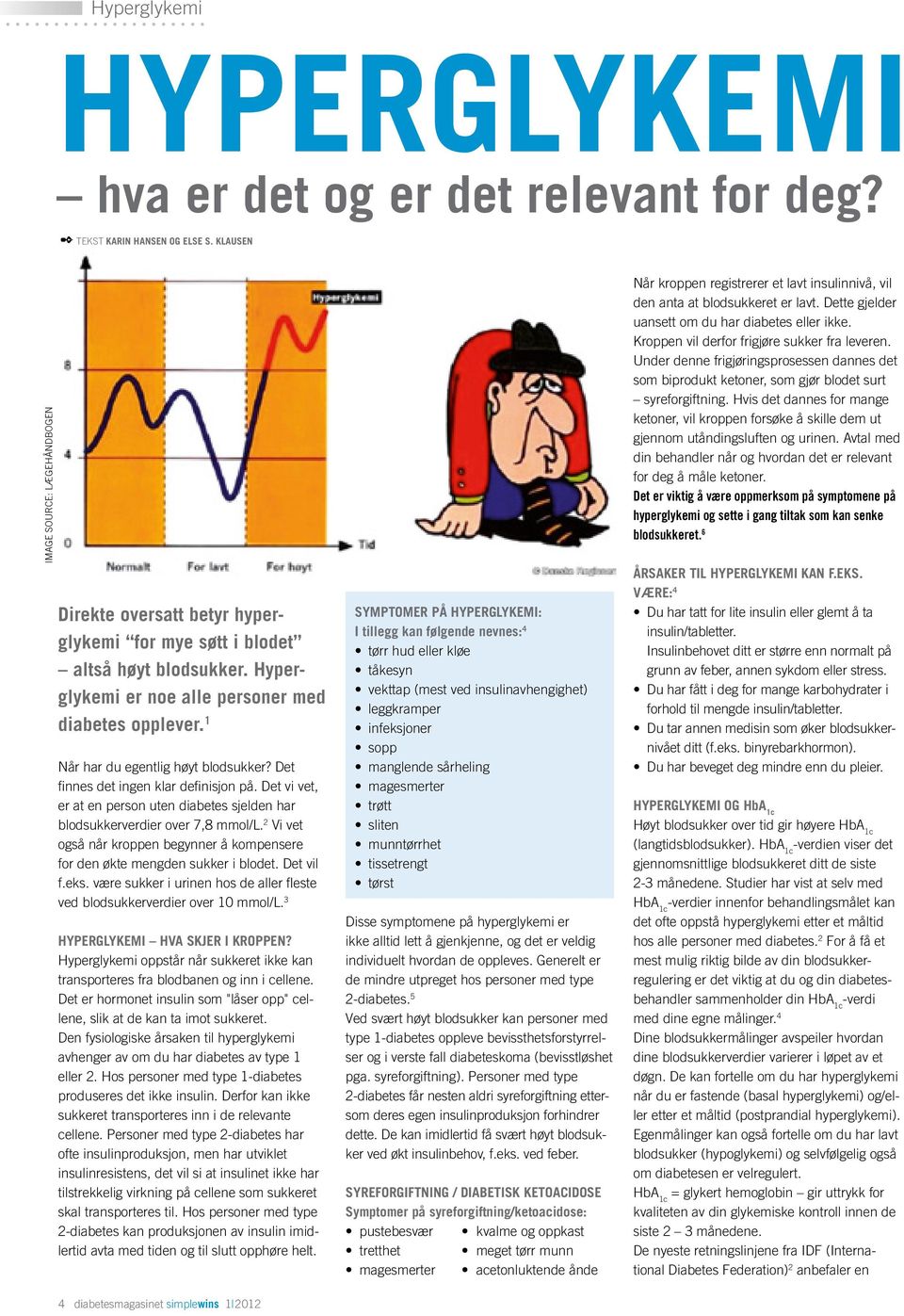 1 Når har du egentlig høyt blodsukker? Det finnes det ingen klar definisjon på. Det vi vet, er at en person uten diabetes sjelden har blodsukkerverdier over 7,8 mmol/l.