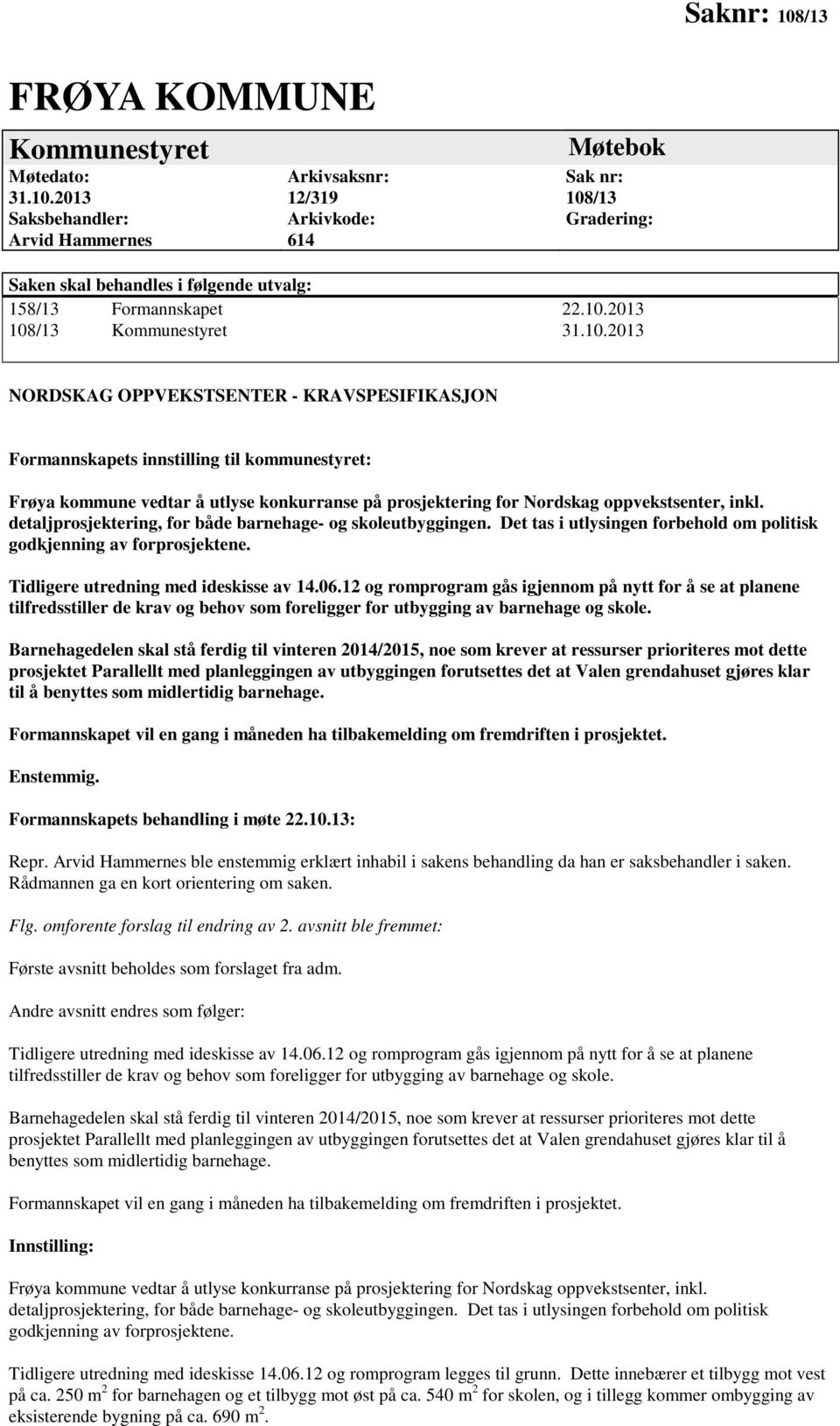 detaljprosjektering, for både barnehage- og skoleutbyggingen. Det tas i utlysingen forbehold om politisk godkjenning av forprosjektene. Tidligere utredning med ideskisse av 14.06.