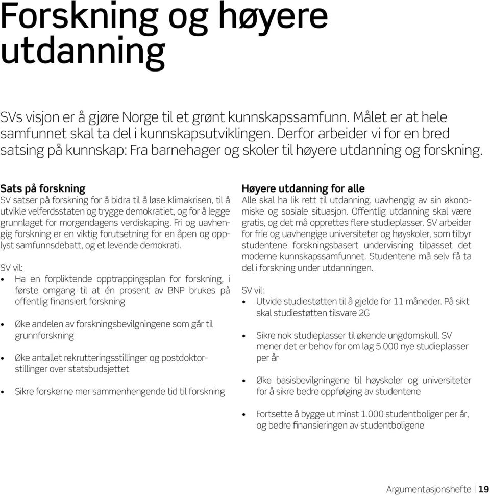 Sats på forskning SV satser på forskning for å bidra til å løse klimakrisen, til å utvikle velferdsstaten og trygge demokratiet, og for å legge grunnlaget for morgendagens verdiskaping.