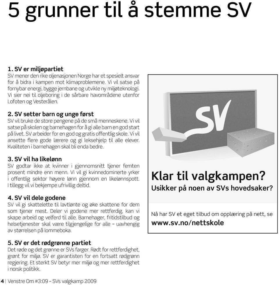 SV setter barn og unge først SV vil bruke de store pengene på de små menneskene. Vi vil satse på skolen og barnehagen for å gi alle barn en god start på livet.