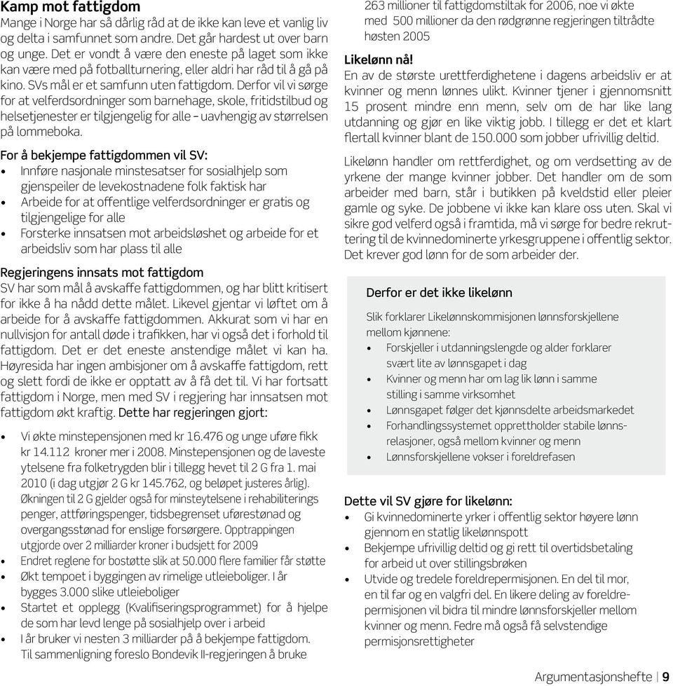 Derfor vil vi sørge for at velferdsordninger som barnehage, skole, fritidstilbud og helsetjenester er tilgjengelig for alle uavhengig av størrelsen på lommeboka.