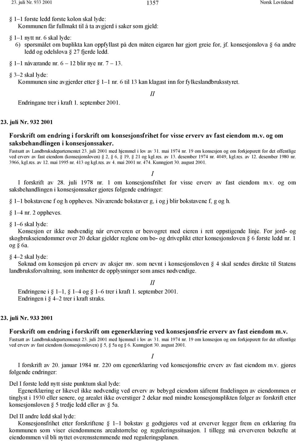 3 2 skal lyde: Kommunen sine avgjerder etter 1 1 nr. 6 til 13 kan klagast inn for fylkeslandbruksstyret. Endringane trer i kraft 1. september 2001. 23. juli Nr.