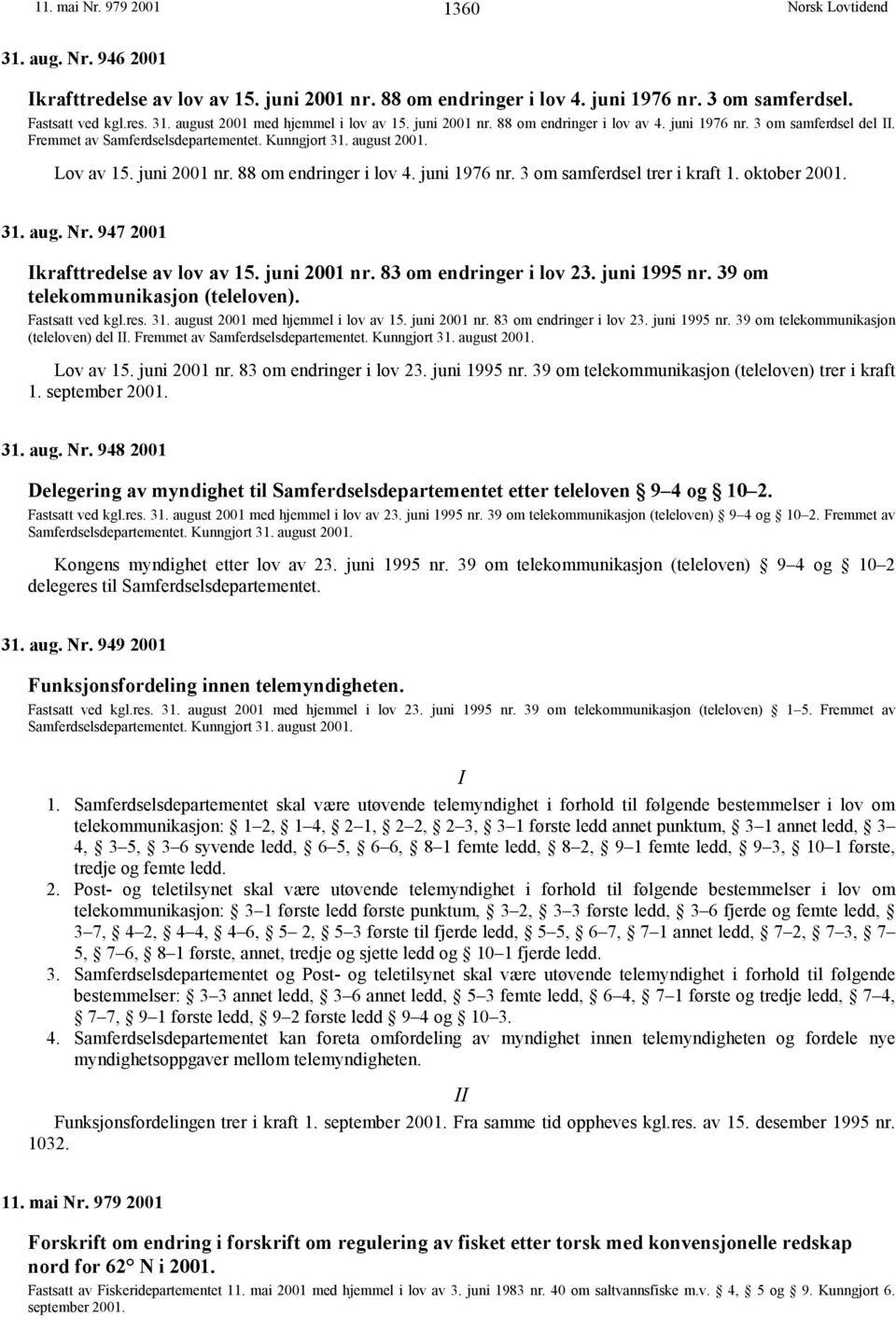 juni 1976 nr. 3 om samferdsel trer i kraft 1. oktober 2001. 31. aug. Nr. 947 2001 krafttredelse av lov av 15. juni 2001 nr. 83 om endringer i lov 23. juni 1995 nr. 39 om telekommunikasjon (teleloven).