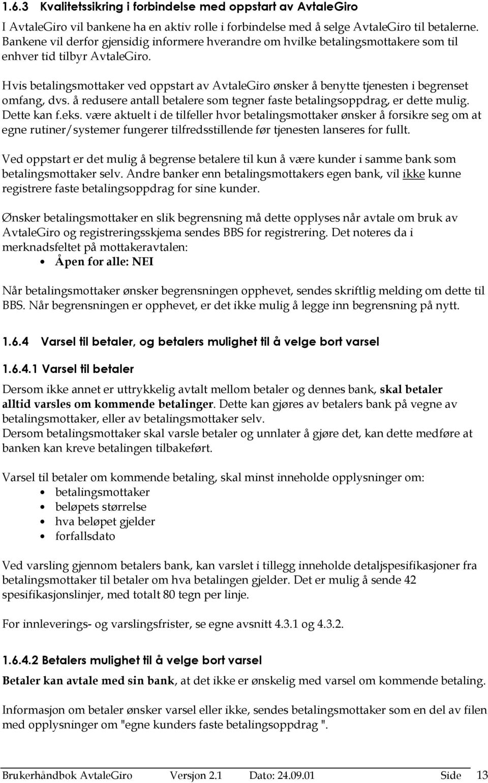 Hvis betalingsmottaker ved oppstart av AvtaleGiro ønsker å benytte tjenesten i begrenset omfang, dvs. å redusere antall betalere som tegner faste betalingsoppdrag, er dette mulig. Dette kan f.eks.