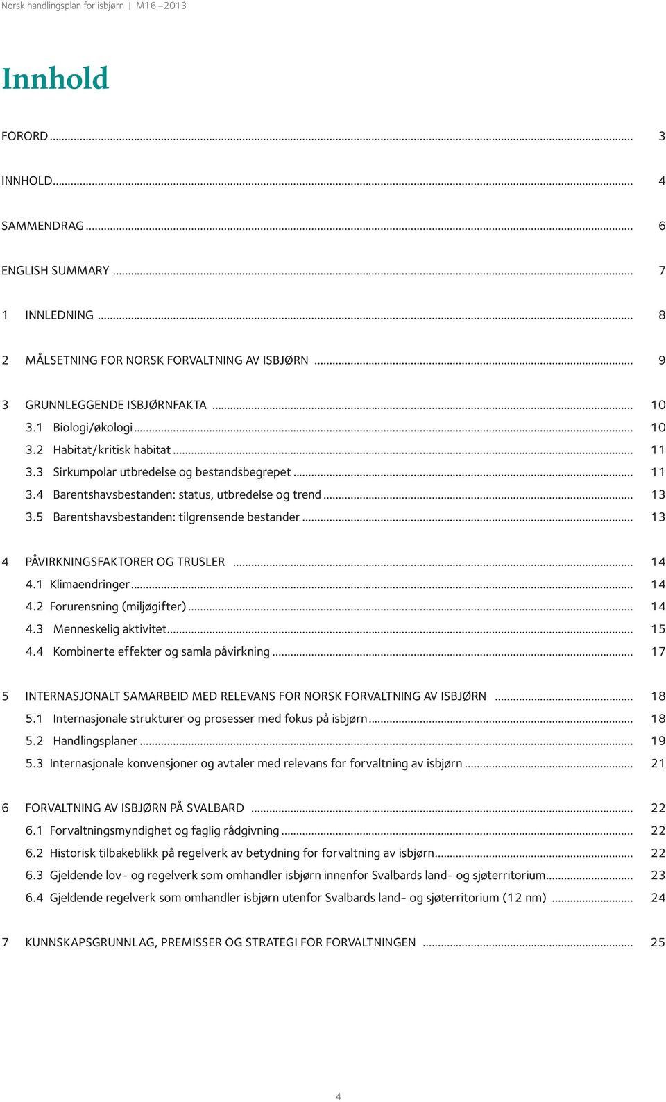 .. 13 3.5 Barentshavsbestanden: tilgrensende bestander... 13 4 Påvirkningsfaktorer og trusler... 14 4.1 Klimaendringer... 14 4.2 Forurensning (miljøgifter)... 14 4.3 Menneskelig aktivitet... 15 4.