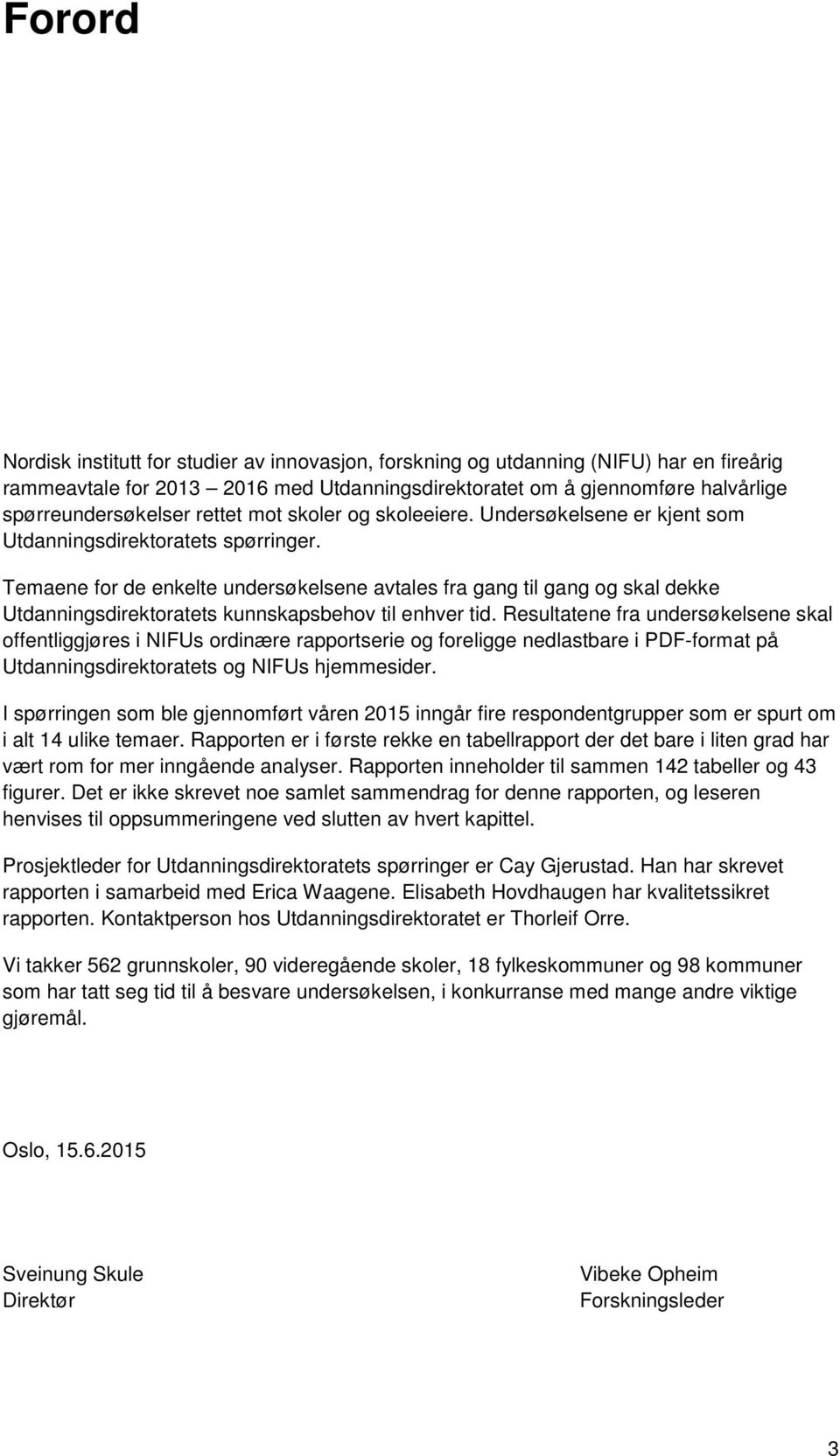 Temaene for de enkelte undersøkelsene avtales fra gang til gang og skal dekke Utdanningsdirektoratets kunnskapsbehov til enhver tid.