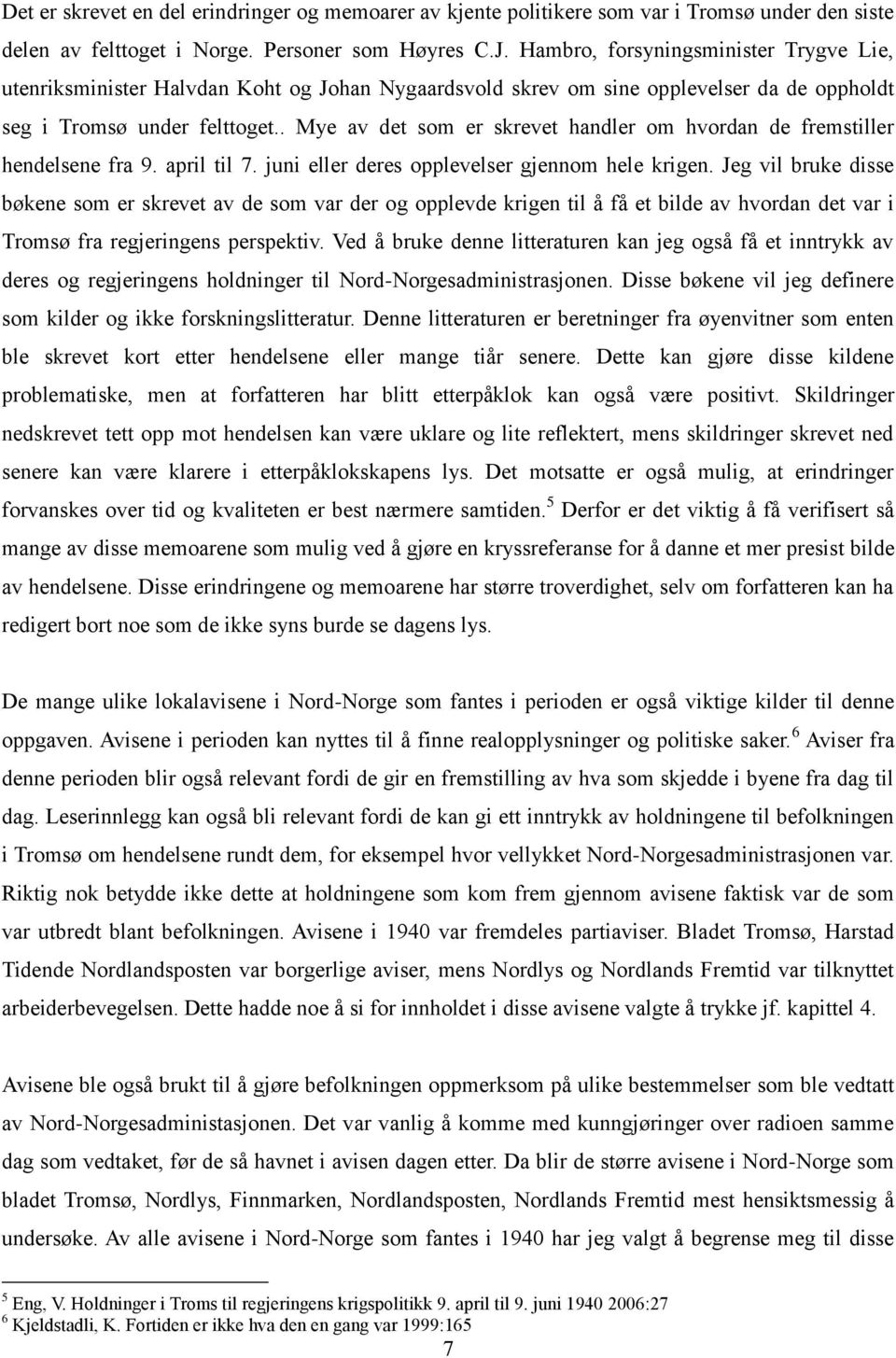 . Mye av det som er skrevet handler om hvordan de fremstiller hendelsene fra 9. april til 7. juni eller deres opplevelser gjennom hele krigen.