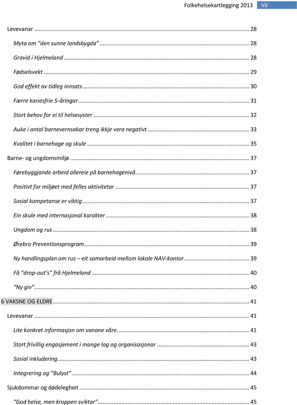 .. 37 Førebyggjande arbeid allereie på barnehagenivå... 37 Positivt for miljøet med felles aktivitetar... 37 Sosial kompetanse er viktig... 37 Ein skule med internasjonal karakter... 38 Ungdom og rus.