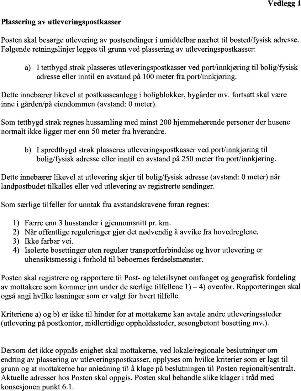 på 100 meter fra port/innkjøring. Dette innebærer likevel at postkasseanlegg i boligblokker, bygårder mv. fortsatt skal være inne i gården/på eiendommen (avstand: 0 meter).