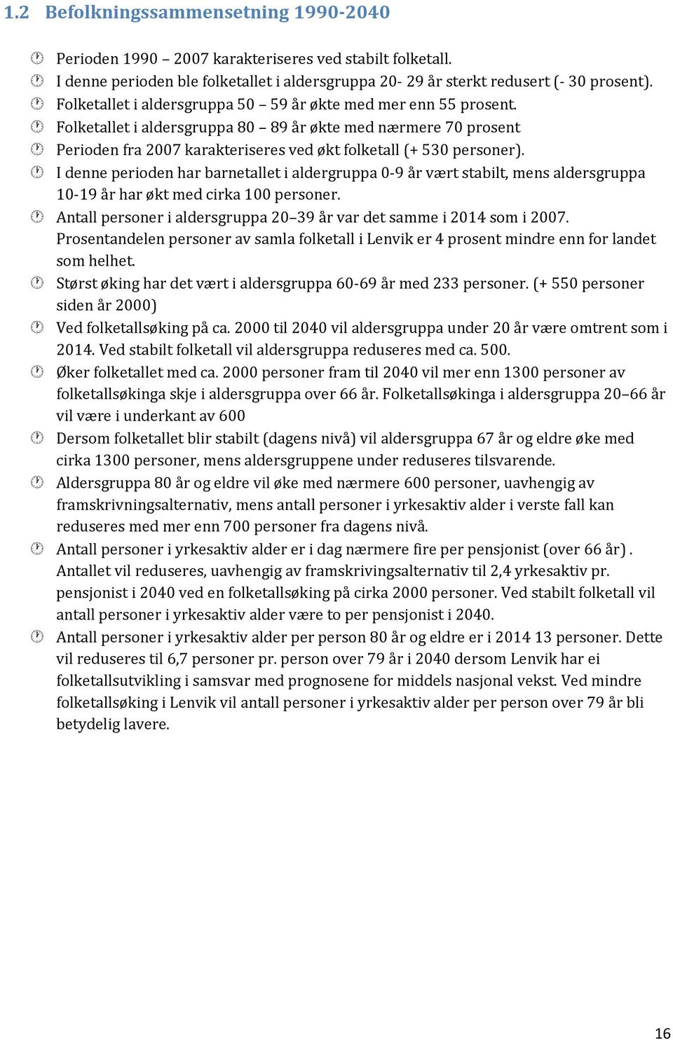 I denne perioden har barnetallet i aldergruppa 0-9 år vært stabilt, mens aldersgruppa 10-19 år har økt med cirka 100 personer. Antall personer i aldersgruppa 20 39 år var det samme i 2014 som i 2007.