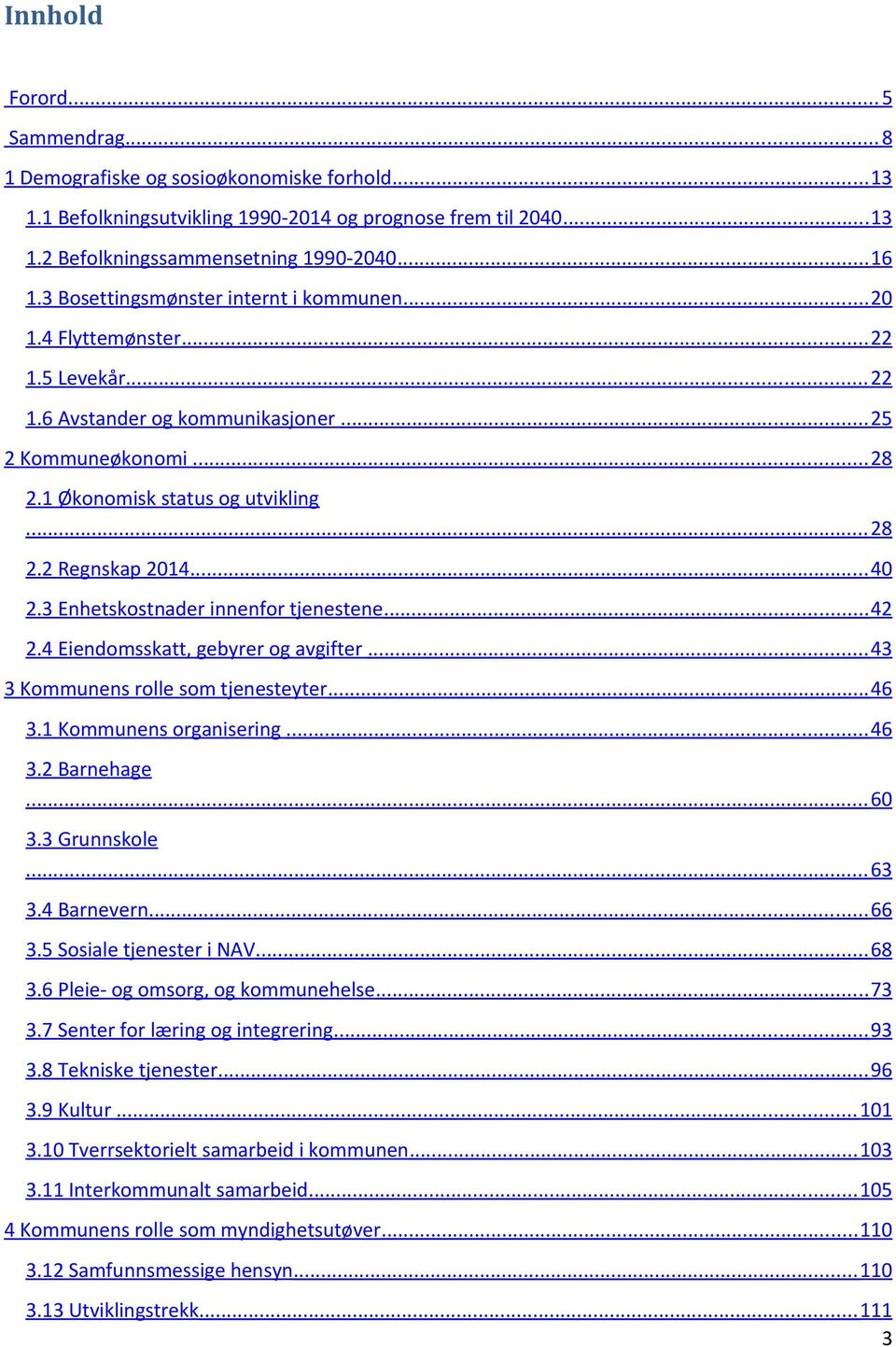 3 Enhetskostnader innenfor tjenestene 42 2.4 Eiendomsskatt, gebyrer og avgifter. 43 3 Kommunens rolle som tjenesteyter. 46 3.1 Kommunens organisering 46 3.2 Barnehage 60 3.3 Grunnskole 63 3.