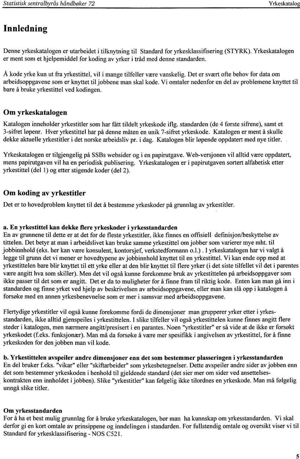 Det er svært ofte behov for data om arbeidsoppgavene som er knyttet til jobbene man skal kode. Vi omtaler nedenfor en del av problemene knyttet til bare å bruke yrkestittel ved kodingen.