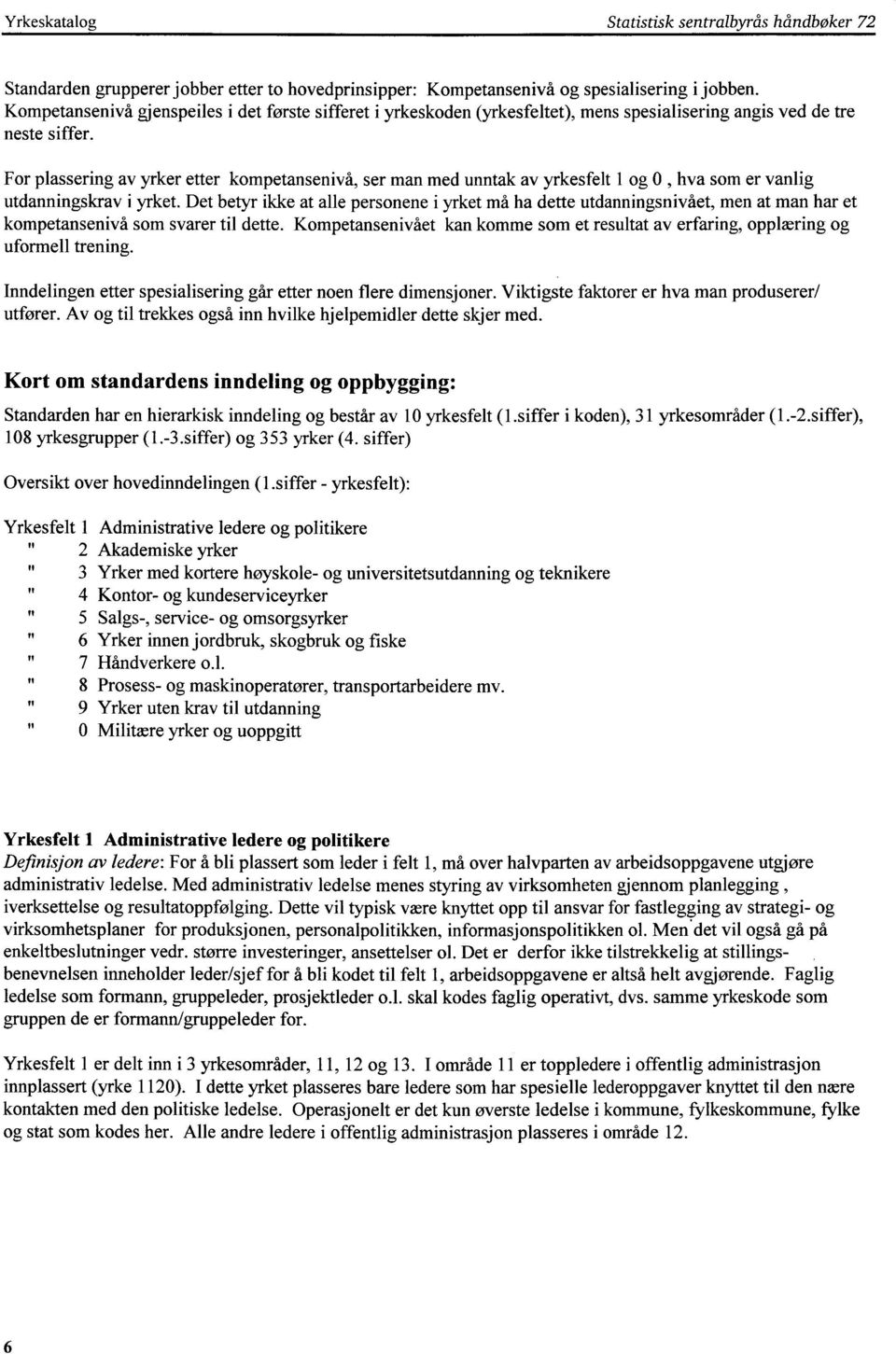 For plassering av yrker etter kompetansenivå, ser man med unntak av yrkesfelt 1 og 0, hva som er vanlig utdanningskrav i yrket.
