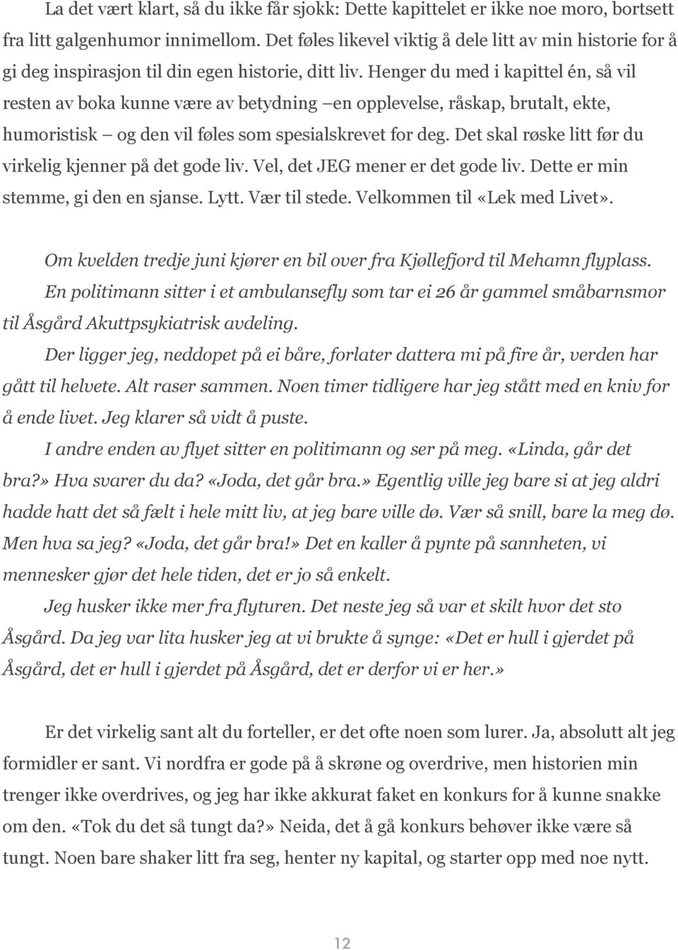 Henger du med i kapittel én, så vil resten av boka kunne være av betydning en opplevelse, råskap, brutalt, ekte, humoristisk og den vil føles som spesialskrevet for deg.