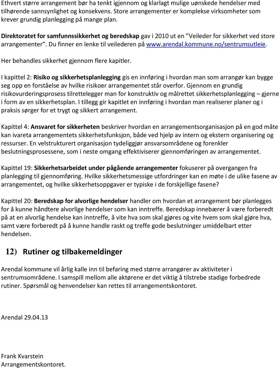 Direktoratet for samfunnssikkerhet og beredskap gav i 2010 ut en Veileder for sikkerhet ved store arrangementer. Du finner en lenke til veilederen på www.arendal.kommune.no/sentrumsutleie.