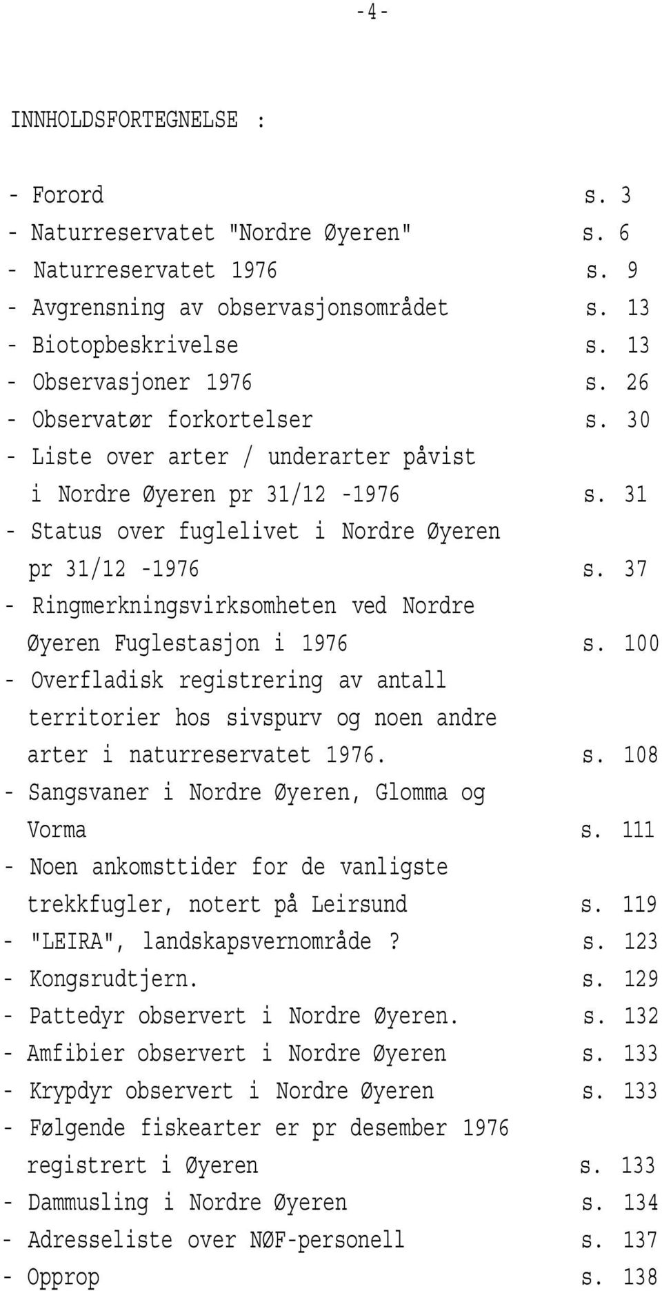 37 Ringmerkningsvirksomheten ved Nordre Øyeren Fuglestasjon i 1976 s. 100 Overfladisk registrering av antall territorier hos sivspurv og noen andre arter i naturreservatet 1976. s. 108 Sangsvaner i Nordre Øyeren, Glomma og Vorma s.