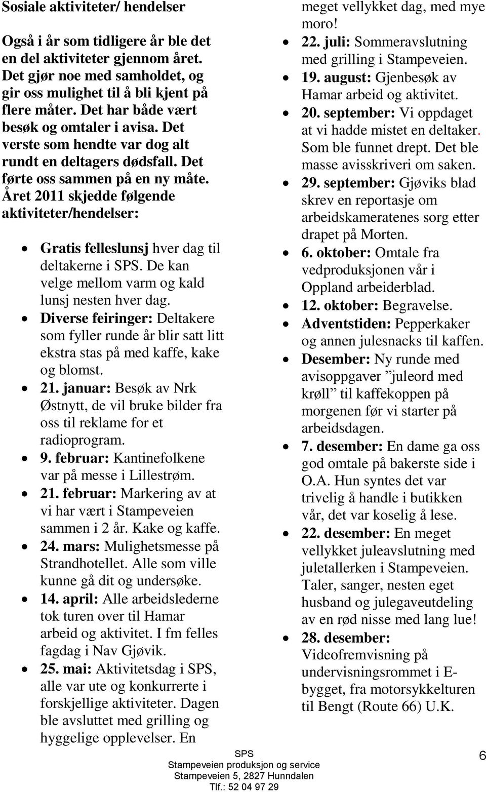 Året 2011 skjedde følgende aktiviteter/hendelser: Gratis felleslunsj hver dag til deltakerne i. De kan velge mellom varm og kald lunsj nesten hver dag.