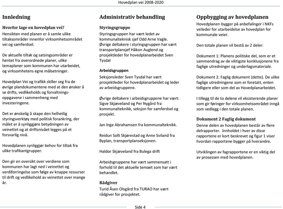 Hovedplan Vei og trafikk skiller seg fra de øvrige plandokumentene med at den ønsker å se drifts, vedlikeholds og forvaltningsoppgavene i sammenheng med investeringene.