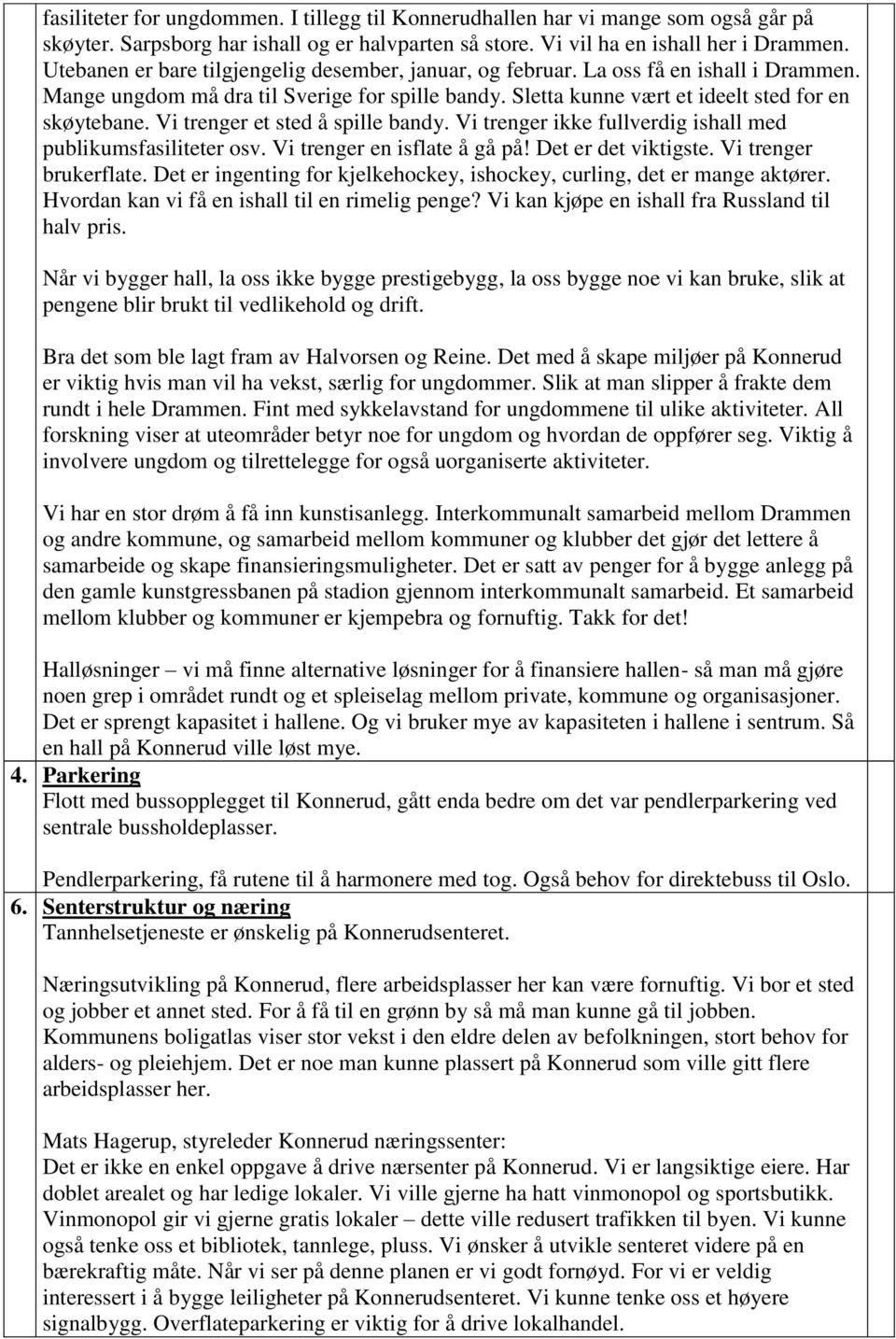 Vi trenger et sted å spille bandy. Vi trenger ikke fullverdig ishall med publikumsfasiliteter osv. Vi trenger en isflate å gå på! Det er det viktigste. Vi trenger brukerflate.