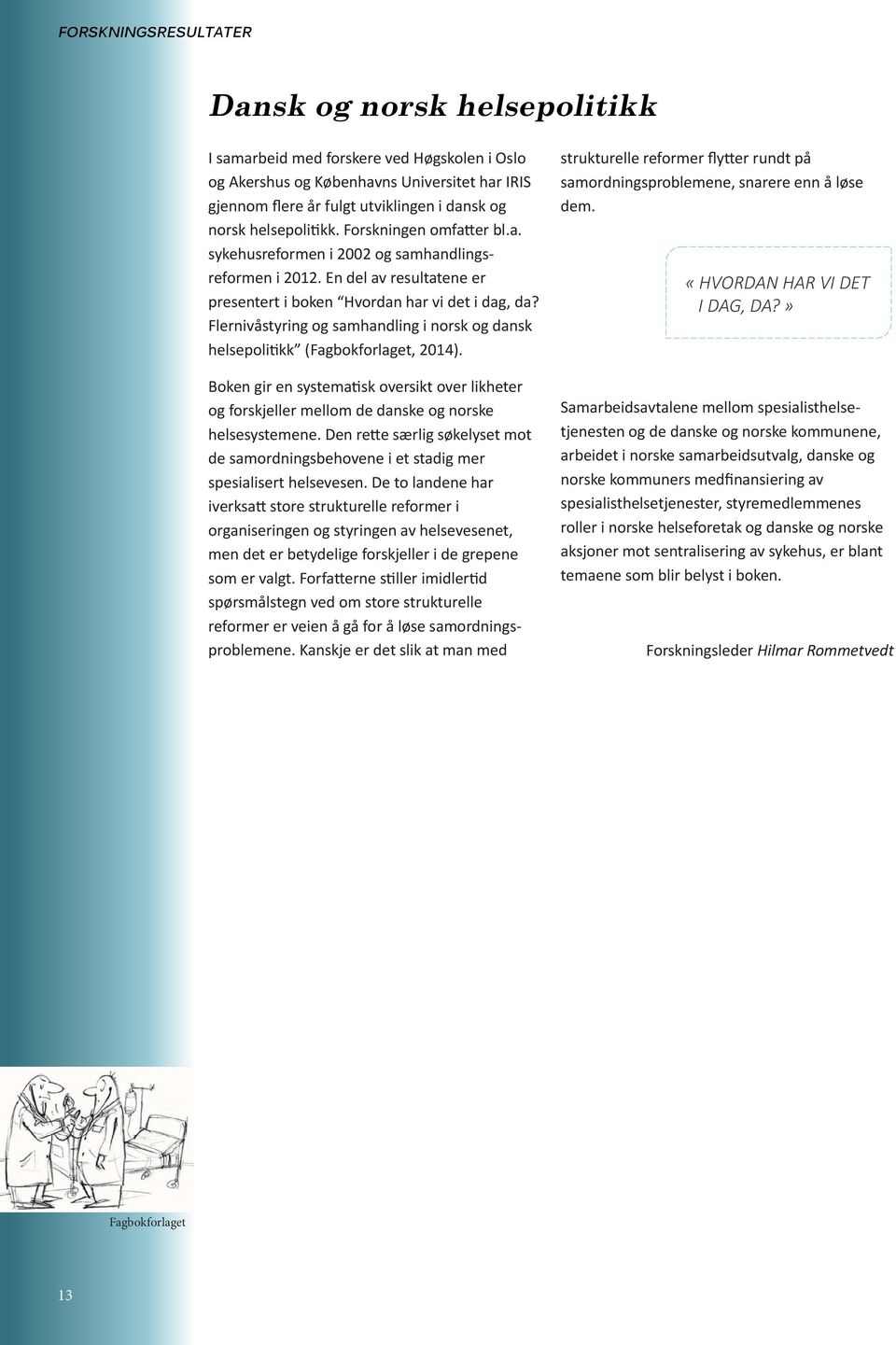 Flernivåstyring og samhandling i norsk og dansk helsepolitikk (Fagbokforlaget, 2014). Boken gir en systematisk oversikt over likheter og forskjeller mellom de danske og norske helsesystemene.