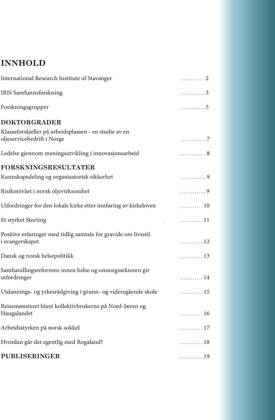 ............ 8 FORSKNINGSRESULTATER Kunnskapsdeling og organisatorisk sikkerhet............ 9 Risikonivået i norsk oljevirksomhet............ 9 Utfordringer for den lokale kirke etter innføring av kirkeloven.