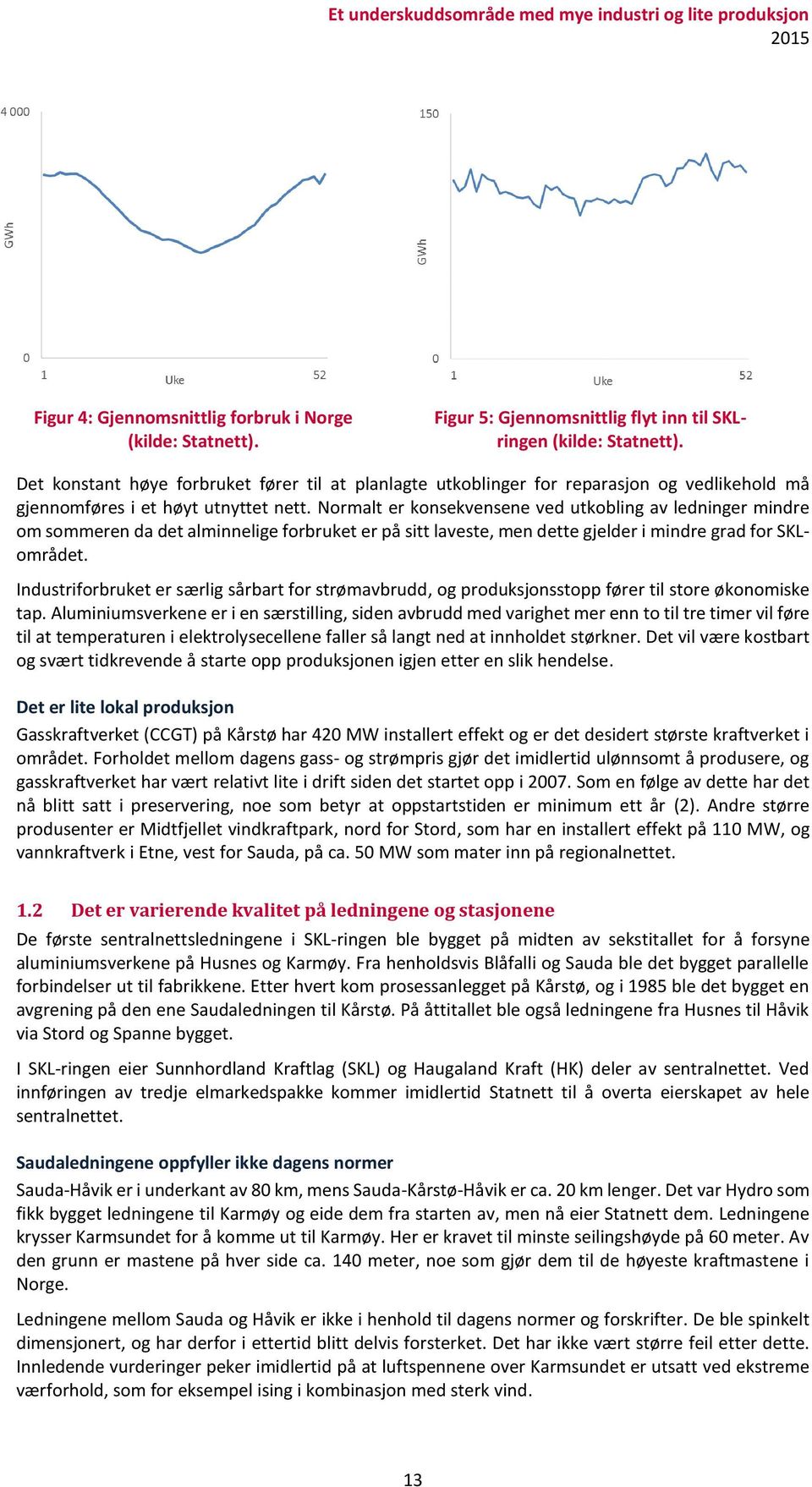 Normalt er konsekvensene ved utkobling av ledninger mindre om sommeren da det alminnelige forbruket er på sitt laveste, men dette gjelder i mindre grad for SKLområdet.