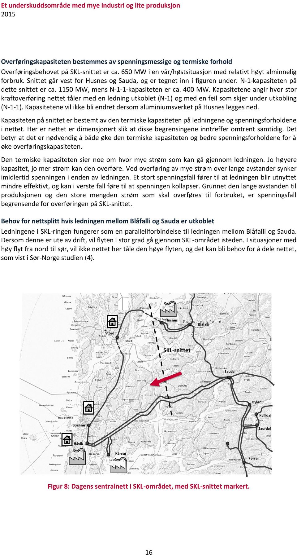 1150 MW, mens N-1-1-kapasiteten er ca. 400 MW. Kapasitetene angir hvor stor kraftoverføring nettet tåler med en ledning utkoblet (N-1) og med en feil som skjer under utkobling (N-1-1).