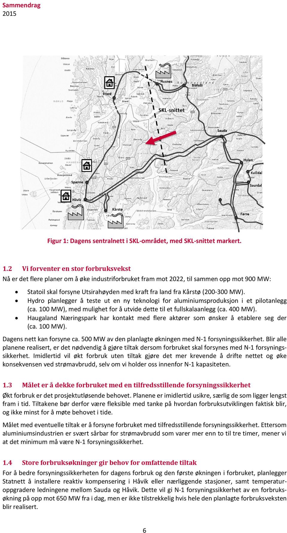 2 Vi forventer en stor forbruksvekst Nå er det flere planer om å øke industriforbruket fram mot 2022, til sammen opp mot 900 MW: Statoil skal forsyne Utsirahøyden med kraft fra land fra Kårstø