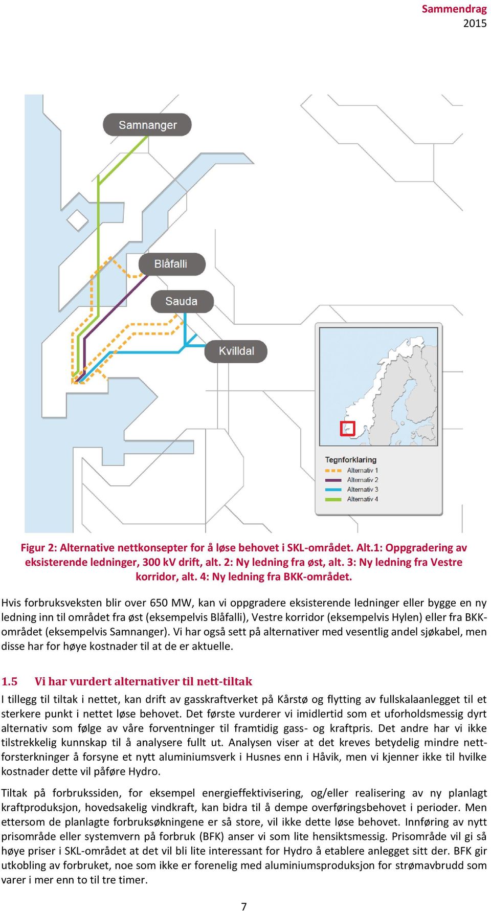 Hvis forbruksveksten blir over 650 MW, kan vi oppgradere eksisterende ledninger eller bygge en ny ledning inn til området fra øst (eksempelvis Blåfalli), Vestre korridor (eksempelvis Hylen) eller fra