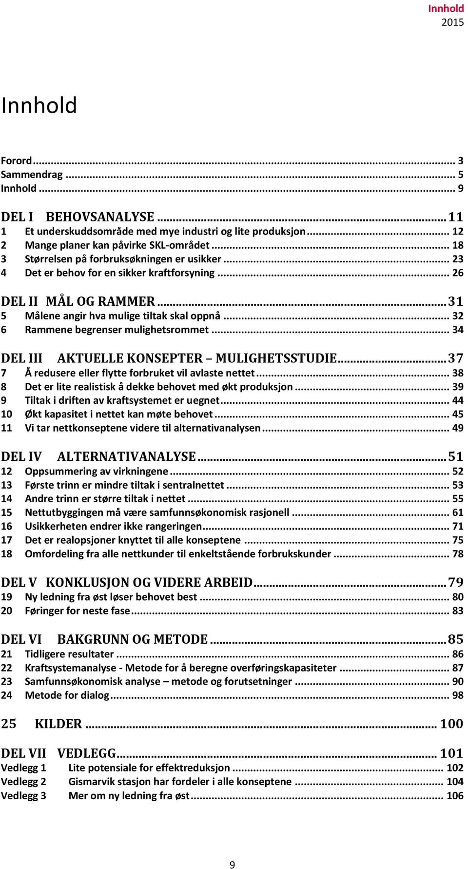 .. 32 6 Rammene begrenser mulighetsrommet... 34 DEL III AKTUELLE KONSEPTER MULIGHETSSTUDIE... 37 7 Å redusere eller flytte forbruket vil avlaste nettet.