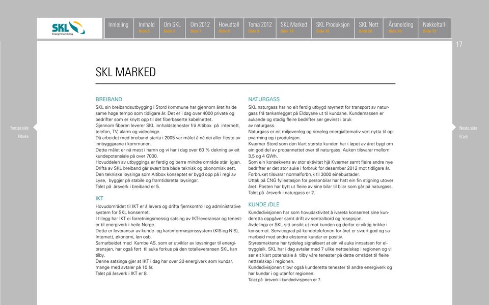 Då arbeidet med breiband starta i 25 var målet å nå dei aller fleste av innbyggjarane i kommunen. Dette målet er nå mest i hamn og vi har i dag over 6 % dekning av eit kundepotensiale på over 7.