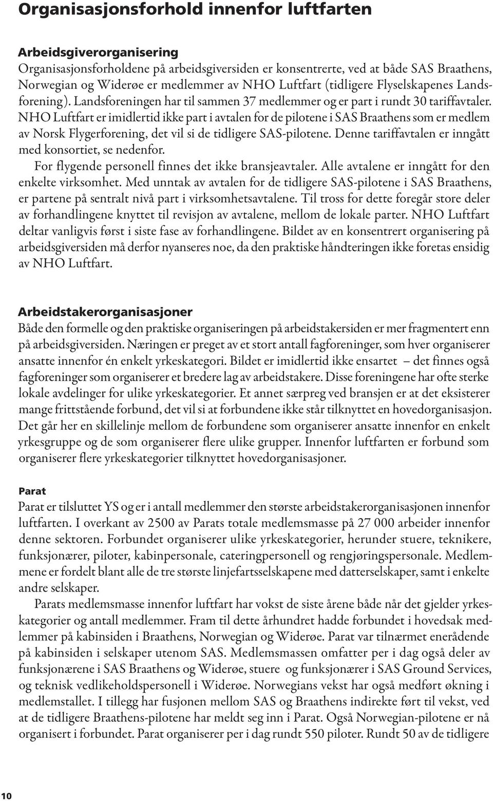 NHO Luftfart er imidlertid ikke part i avtalen for de pilotene i SAS Braathens som er medlem av Norsk Flygerforening, det vil si de tidligere SAS-pilotene.