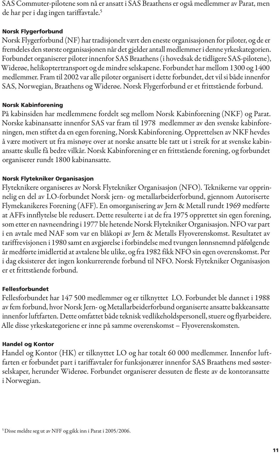 yrkeskategorien. Forbundet organiserer piloter innenfor SAS Braathens (i hovedsak de tidligere SAS-pilotene), Widerøe, helikoptertransport og de mindre selskapene.