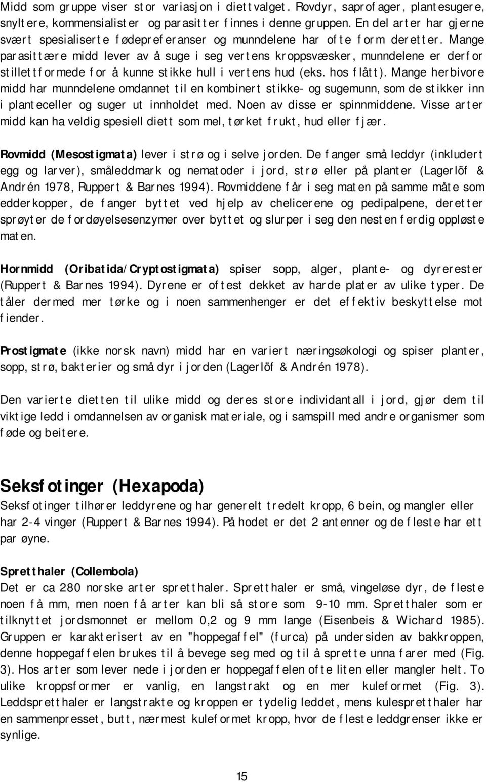 Mange parasittære midd lever av å suge i seg vertens kroppsvæsker, munndelene er derfor stillettformede for å kunne stikke hull i vertens hud (eks. hos flått).