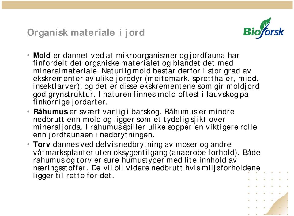 I naturen finnes mold oftest i lauvskog på finkornige jordarter. Råhumus er svært vanlig i barskog. Råhumus er mindre nedbrutt enn mold og ligger som et tydelig sjikt over mineraljorda.